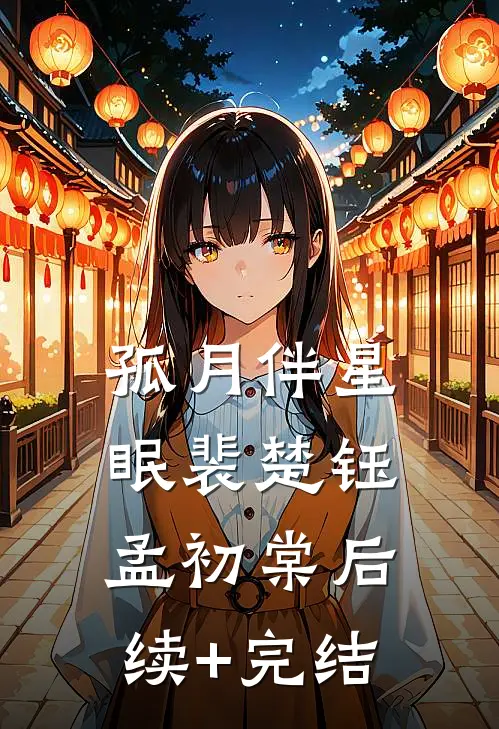 孤月伴星眠裴楚钰孟初棠后续+完结