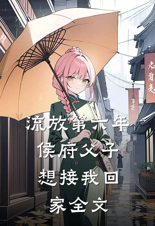 流放第六年，侯府父子想接我回家全文