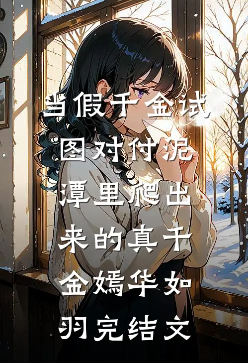 当假千金试图对付泥潭里爬出来的真千金嫣华如羽完结文