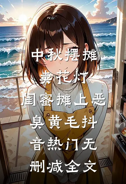 中秋摆摊卖花灯，闺蜜摊上恶臭黄毛抖音热门无删减全文