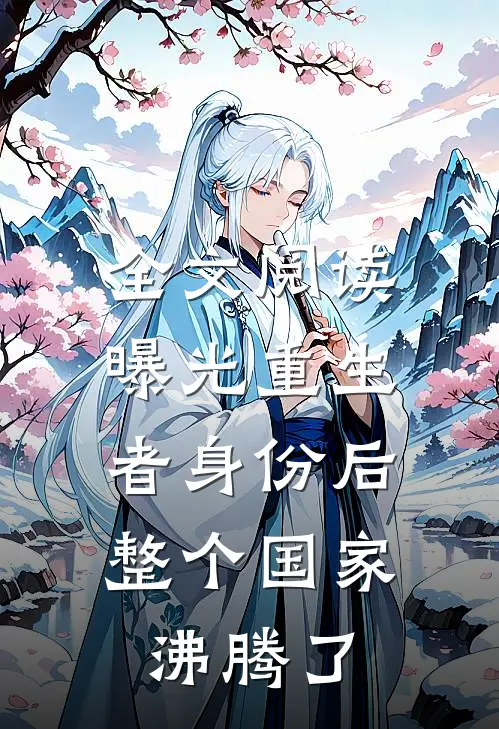 全文阅读曝光重生者身份后，整个国家沸腾了
