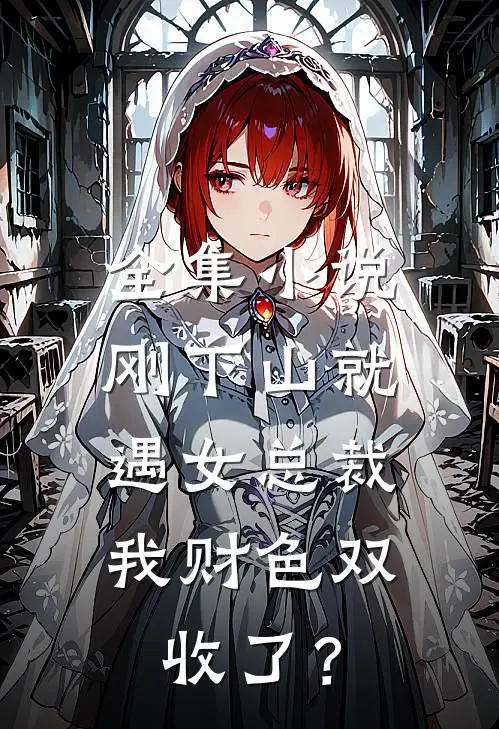 全集小说刚下山就遇女总裁，我财色双收了？