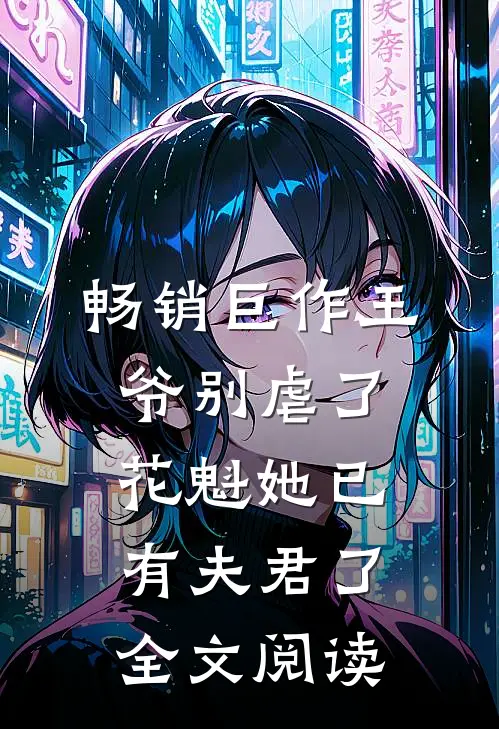 畅销巨作王爷别虐了花魁她已有夫君了全文阅读