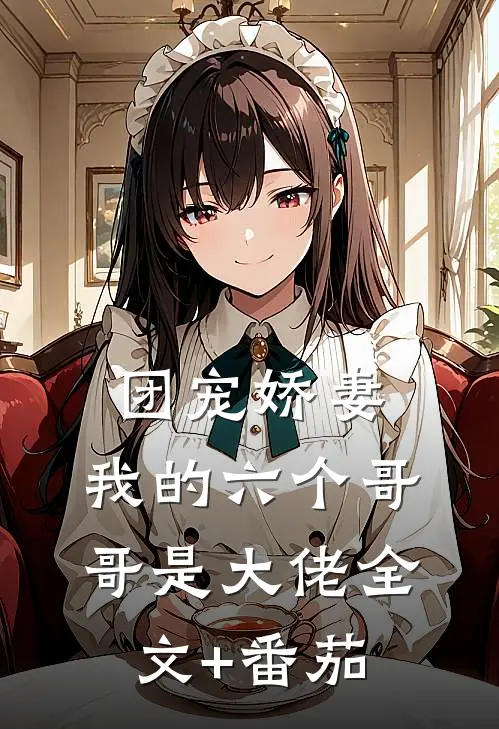 团宠娇妻：我的六个哥哥是大佬全文+番茄
