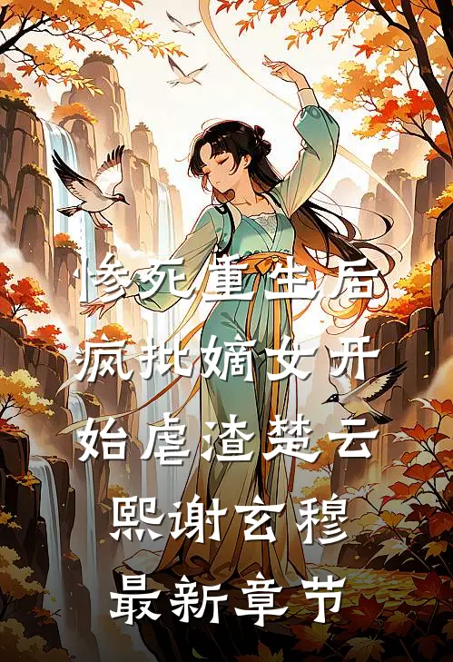 惨死重生后，疯批嫡女开始虐渣楚云熙谢玄穆最新章节