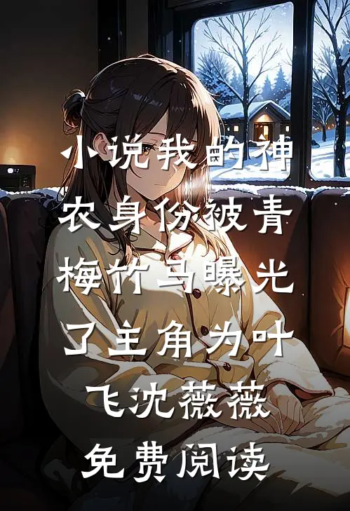 小说我的神农身份被青梅竹马曝光了主角为叶飞沈薇薇免费阅读