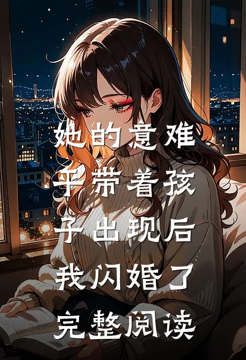 她的意难平带着孩子出现后，我闪婚了完整阅读
