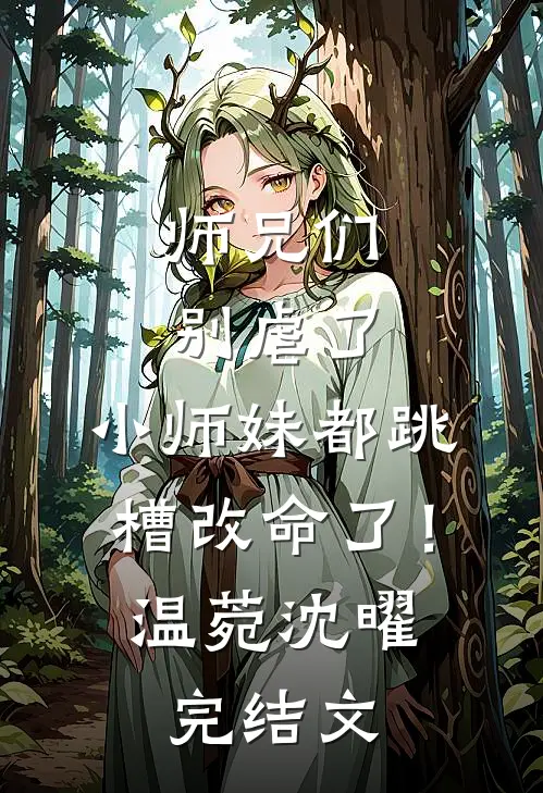 师兄们别虐了，小师妹都跳槽改命了！温菀沈曜完结文