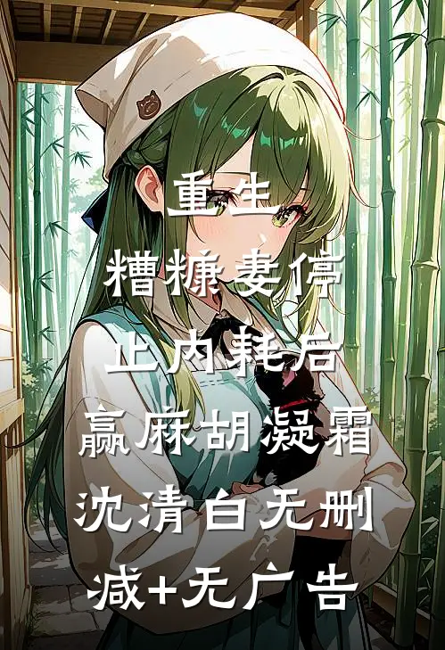 重生：糟糠妻停止内耗后，赢麻胡凝霜沈清白无删减+无广告