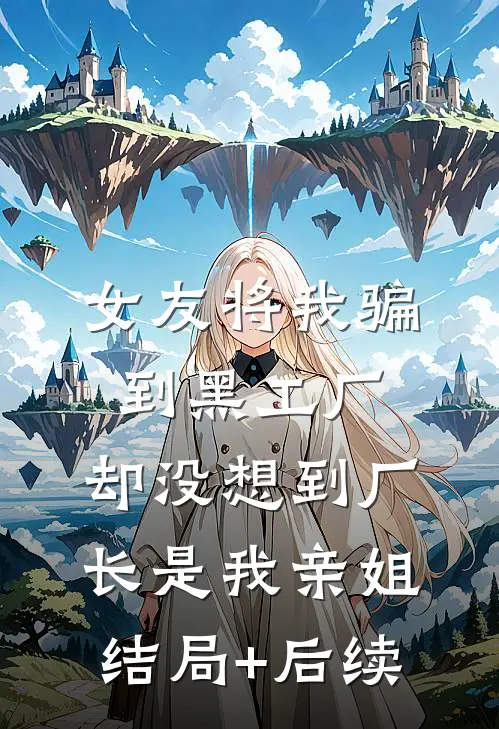 女友将我骗到黑工厂，却没想到厂长是我亲姐结局+后续