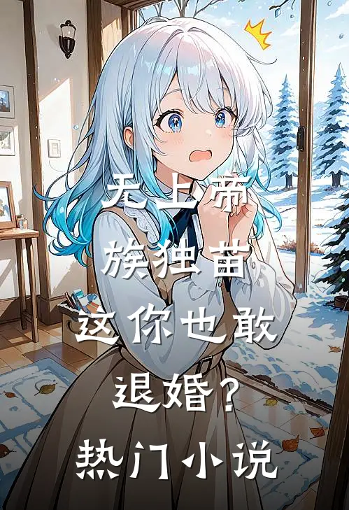 无上帝族独苗,这你也敢退婚?热门