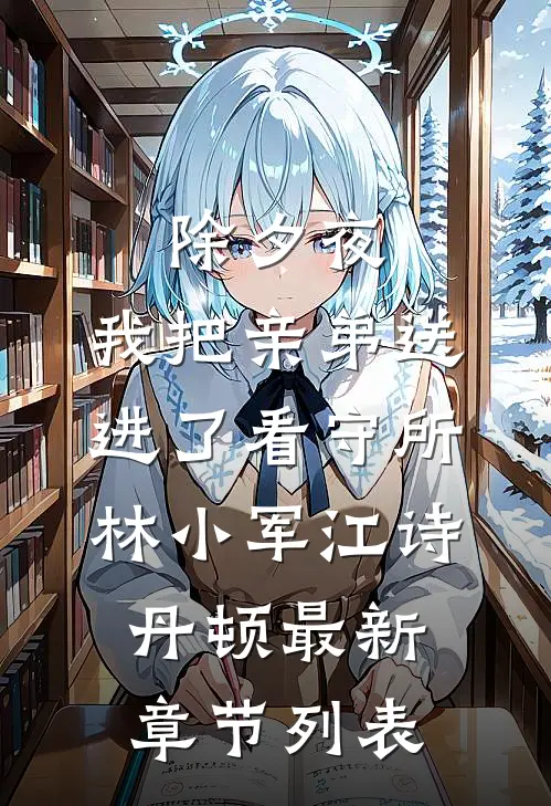 除夕夜，我把亲弟送进了看守所林小军江诗丹顿最新章节列表