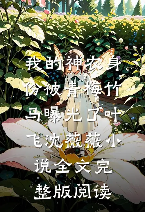 《我的神农身份被青梅竹马曝光了》叶飞沈薇薇小说全文完整版阅读