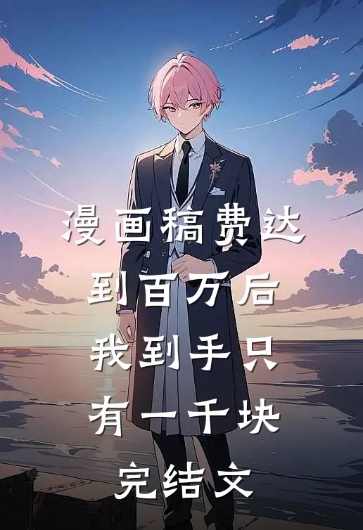 漫画稿费达到百万后，我到手只有一千块完结文