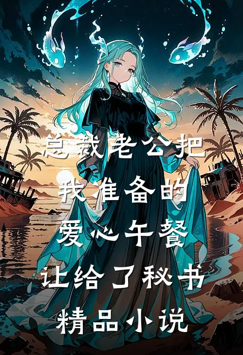 总裁老公把我准备的爱心午餐，让给了秘书精品小说