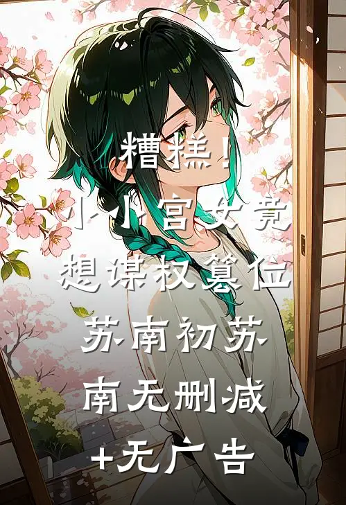 糟糕！小小宫女竟想谋权篡位苏南初苏南无删减+无广告
