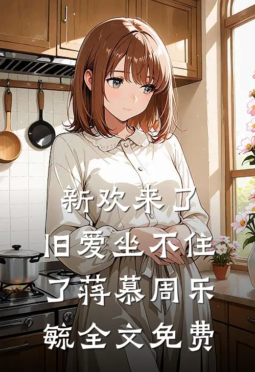 新欢来了，旧爱坐不住了蒋慕周乐毓全文免费