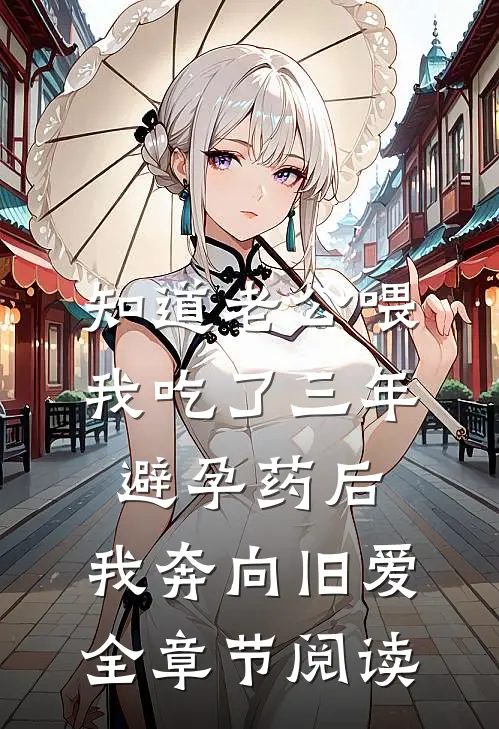 知道老公喂我吃了三年避孕药后，我奔向旧爱全章节阅读