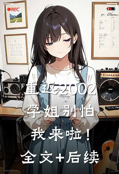 重返2002：学姐别怕我来啦！全文+后续
