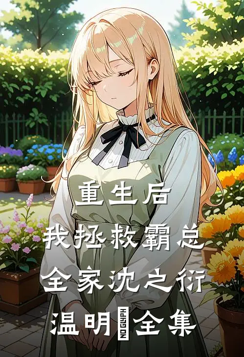 重生后，我拯救霸总全家沈之衍温明婳全集