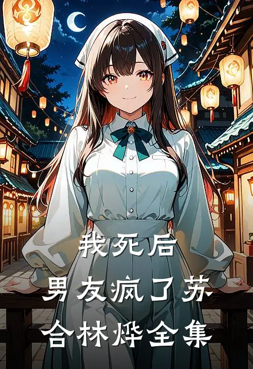 我死后，男友疯了苏合林烨 全集