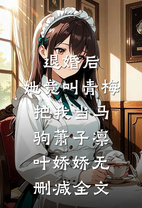 退婚后，她竟叫青梅把我当马驹萧子凛叶娇娇无删减全文