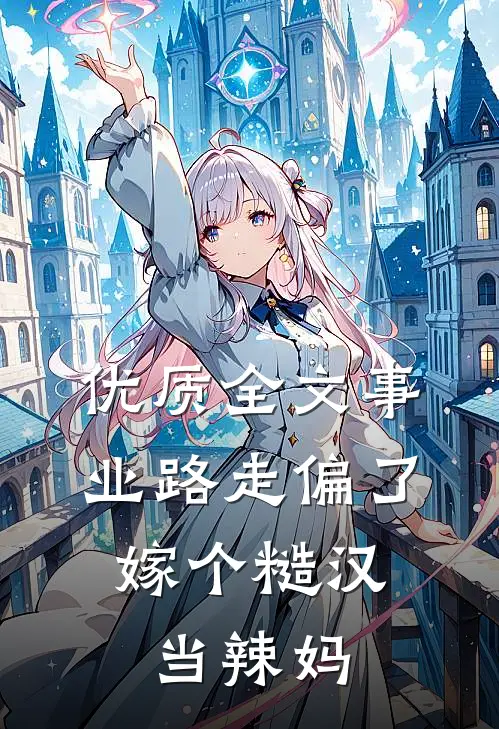 优质全文事业路走偏了，嫁个糙汉当辣妈