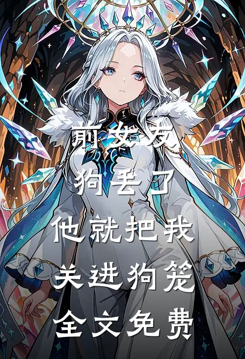 前女友狗丢了，他就把我关进狗笼全文免费