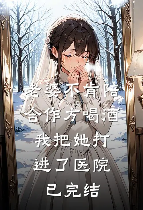 老婆不肯陪合作方喝酒，我把她打进了医院已完结