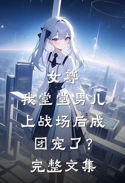 女尊我堂堂男儿,上战场后成团宠了?完整文集