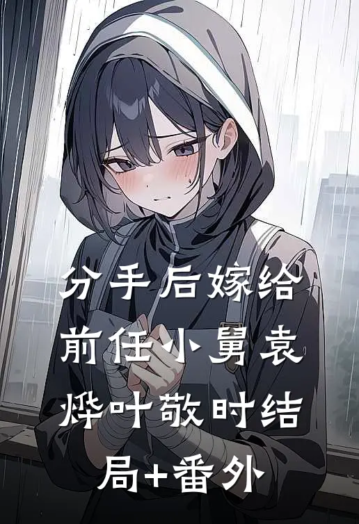 分手后嫁给前任小舅袁烨叶敬时结局+番外