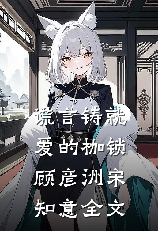 谎言铸就爱的枷锁顾彦洲宋知意全文