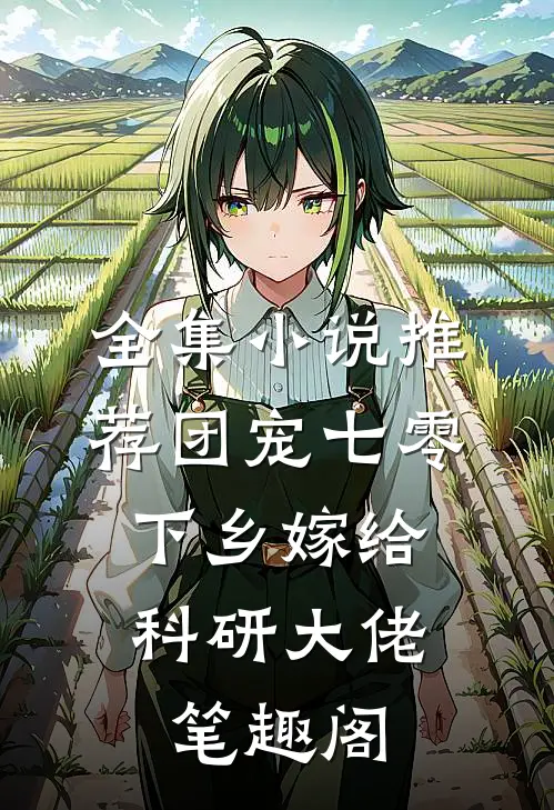 全集小说推荐团宠七零,下乡嫁给科研大佬 笔趣阁
