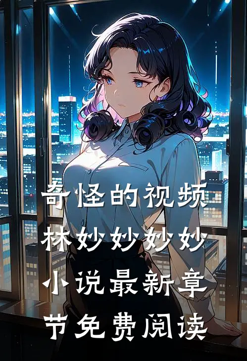 奇怪的视频林妙妙妙妙小说最新章节免费阅读