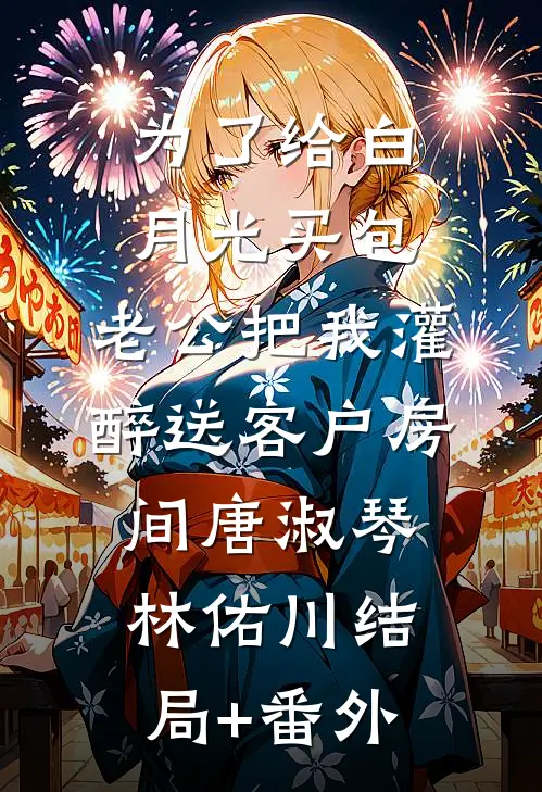 为了给白月光买包，老公把我灌醉送客户房间唐淑琴林佑川结局+番外