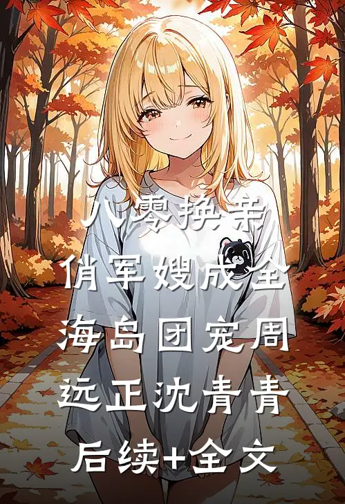 八零换亲：俏军嫂成全海岛团宠周远正沈青青后续+全文