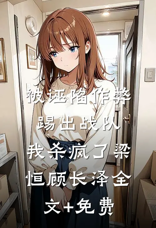被诬陷作弊踢出战队，我杀疯了梁恒顾长泽全文+免费