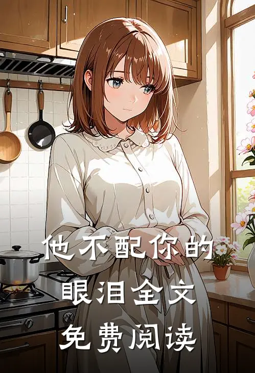他不配你的眼泪全文免费阅读
