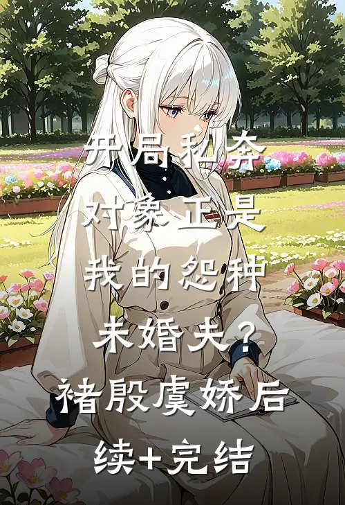 开局私奔，对象正是我的怨种未婚夫？褚殷虞娇后续+完结