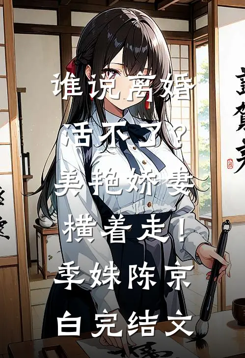 谁说离婚活不了？美艳娇妻横着走！季姝陈京白完结文
