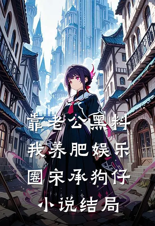 靠老公黑料我养肥娱乐圈宋承狗仔小说结局