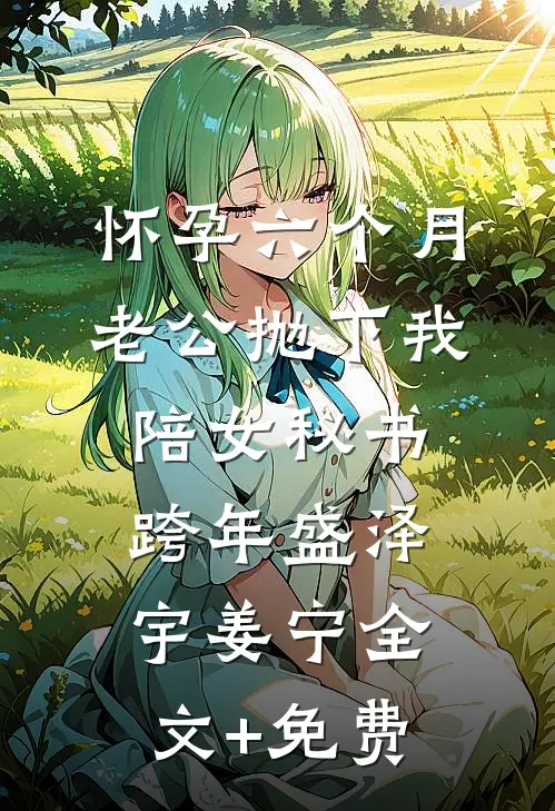 怀孕六个月，老公抛下我陪女秘书跨年盛泽宇姜宁全文+免费