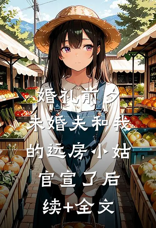 婚礼前夕，未婚夫和我的远房小姑官宣了后续+全文