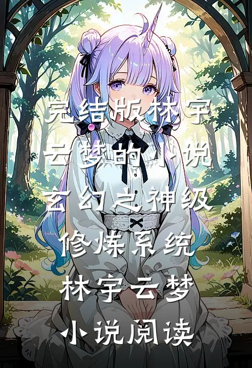 完结版林宇云梦的小说玄幻之神级修炼系统林宇云梦小说阅读