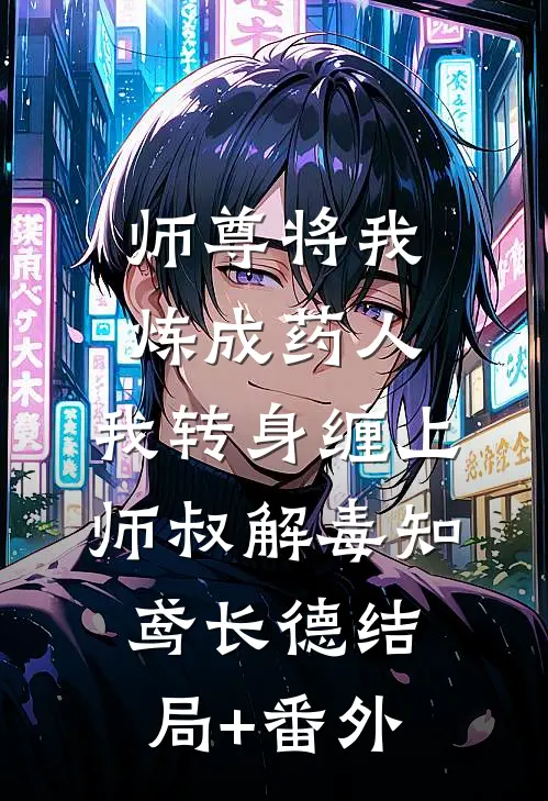 师尊将我炼成药人，我转身缠上师叔解毒知鸢长德结局+番外