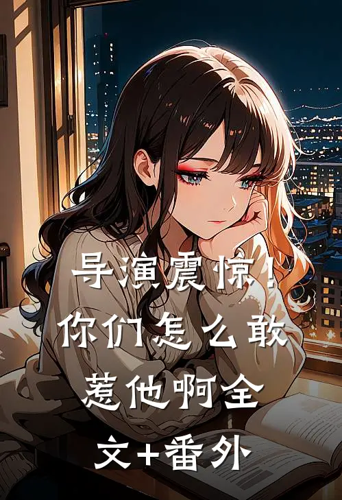 导演震惊！你们怎么敢惹他啊全文+番外