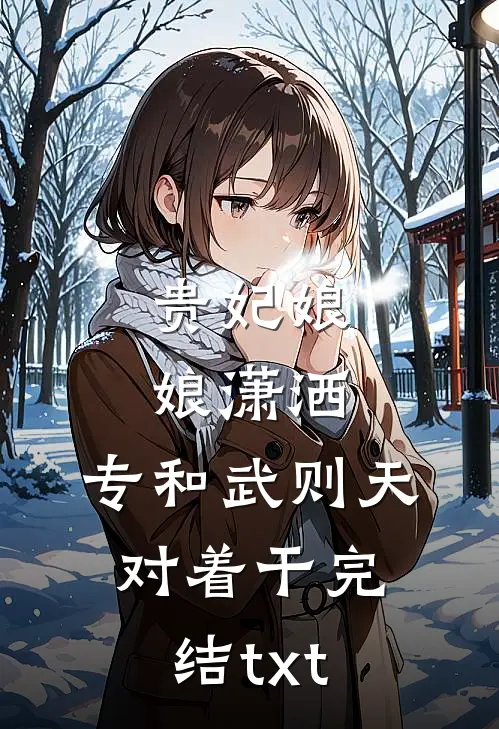 贵妃娘娘潇洒，专和武则天对着干完结txt
