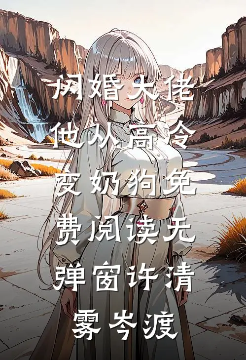 闪婚大佬，他从高冷变奶狗免费阅读无弹窗许清雾岑渡