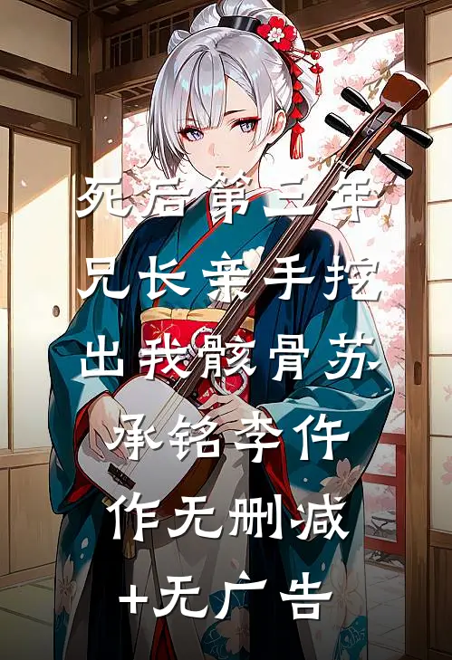死后第三年，兄长亲手挖出我骸骨苏承铭李仵作无删减+无广告