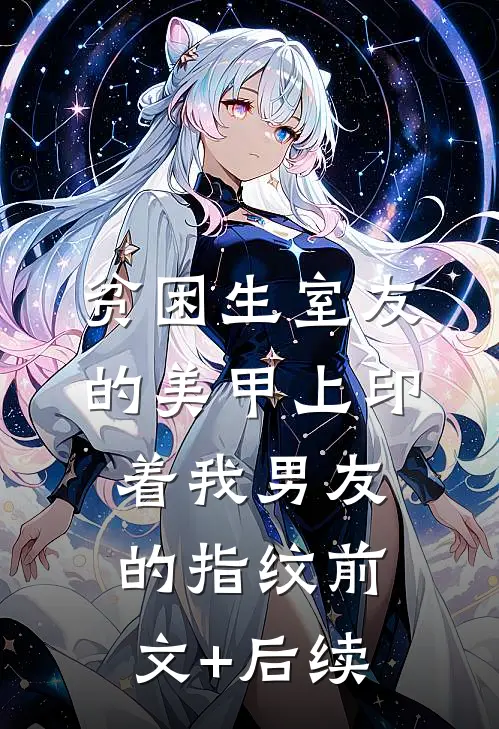 贫困生室友的美甲上印着我男友的指纹前文+后续